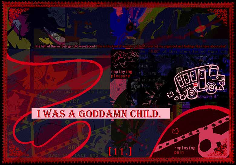 I WAS A GODDAMN CHILD. Overlayed on the Forbidden Flora VN Routine Maintenance, the following text can seen 'rina half of the vn feelings I did were about this kind of monster I'd be if I ever let my urges out wrt feelings like I have about rina', 'replaying pleasure', 'the 'HERO' of this story failed their duty', 'until we're just [illegible]','over', 'and over and over and','replaying pain'