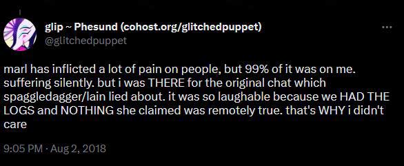 @Glitchedpuppet on twitter says marl has inflicted a lot of pain on people, but 99% of it was on me. suffering silently. but i was THERE for the original chat which spaggledagger/lain lied about. it was so laughable because we HAD THE LOGS and NOTHING she claimed was remotely true. that's WHY i didn't care