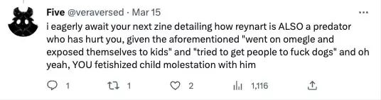 Vera on Twitter says: 'i eagerly await your next zine detailing how reynart is ALSO a predator who has hurt you, given the aforementioned 'went on omegle and exposed themselves to kids" and "tried to get people to fuck dogs' and oh yeah, YOU fetishized child molestation with him'