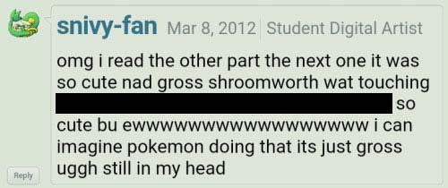 A screenshot from snivy-fan on March 8th, 2012 on deviantart reads: 'omg i read the other part the next one it was so cute nad gross shroomworth wat touching [redacted] so cute bu ewwwwwwwwwwwwwwwww i can imagine pokemon doing that its just gross uggh still in my head' 