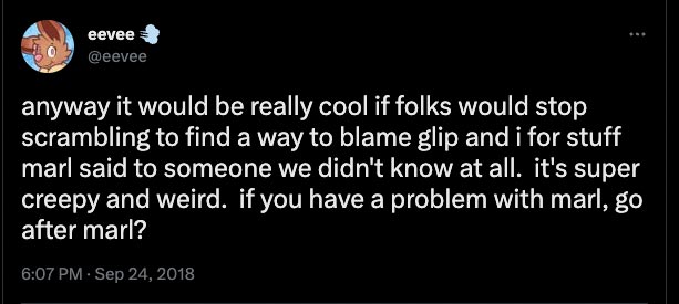 Eevee on Twitter says: anyway it would be really cool if folks would stop scrambling to find a way to blame glip and i for stuff marl said to someone we didn't know at all.  it's super creepy and weird.  if you have a problem with marl, go after marl?