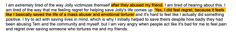 Glip in their document says: 'I am extremely tired of the way Jolly victimizes themself after they abused my friend. I am tired of hearing about this. I am tired of the way that me feeling regret for helping save Jolly's life comes up. Yes, I did feel regret, because it feels like I basically saved the life of a mass abuser and emotional torturer and it's hard to feel like I actually did something positive. I try to act with saving lives in mind, which is why I initially helped to save theirs despite how badly they had been abusing Tem and the community and myself, but I am very angry when people act like it's bad for me to feel pain and regret over saving someone who tortures me and my friends.'